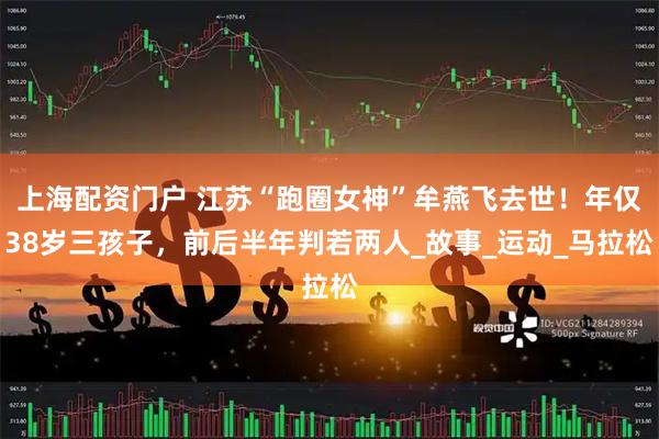 上海配资门户 江苏“跑圈女神”牟燕飞去世！年仅38岁三孩子，前后半年判若两人_故事_运动_马拉松