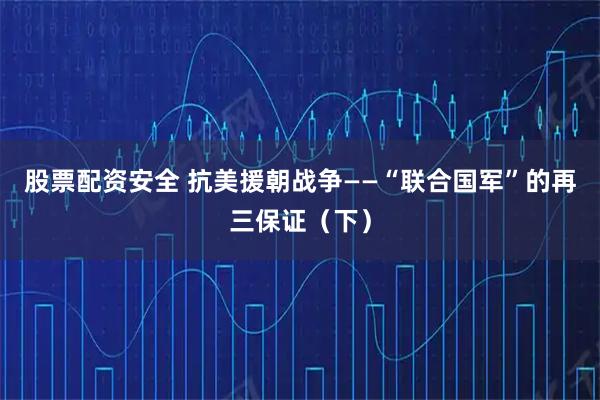 股票配资安全 抗美援朝战争——“联合国军”的再三保证（下）