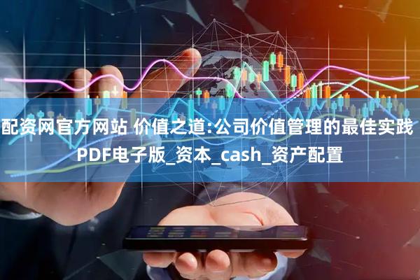 配资网官方网站 价值之道:公司价值管理的最佳实践 PDF电子版_资本_cash_资产配置