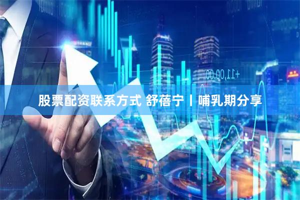 股票配资联系方式 舒蓓宁丨哺乳期分享