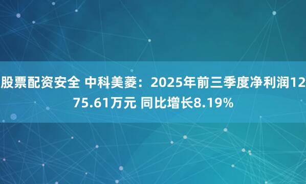 股票配资安全 中科美菱：2025年前三季度净利润1275.61万元 同比增长8.19%