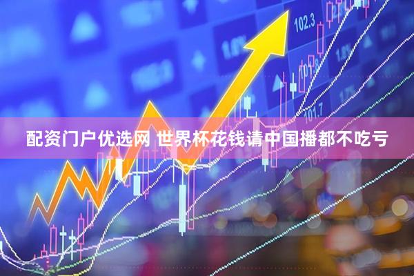 配资门户优选网 世界杯花钱请中国播都不吃亏